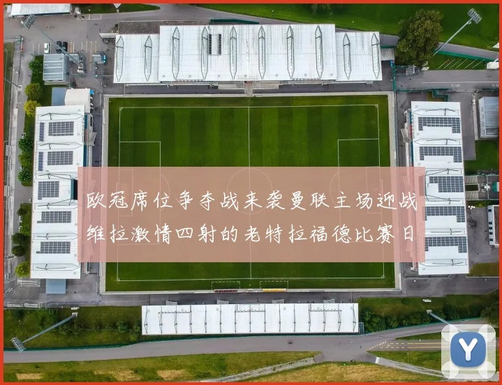 欧冠席位争夺战来袭曼联主场迎战维拉激情四射的老特拉福德比赛日