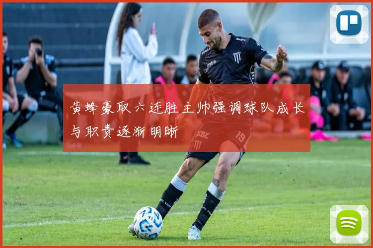黄蜂豪取六连胜主帅强调球队成长与职责逐渐明晰