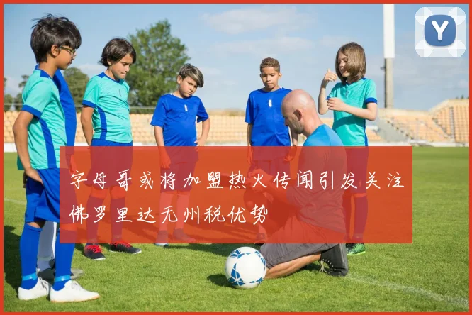 字母哥或将加盟热火传闻引发关注佛罗里达无州税优势