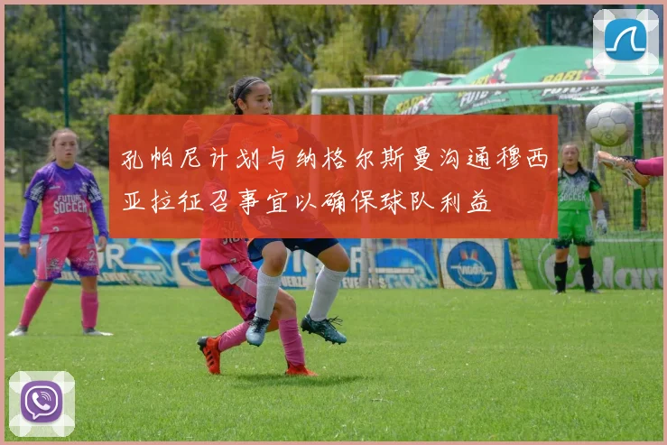 孔帕尼计划与纳格尔斯曼沟通穆西亚拉征召事宜以确保球队利益
