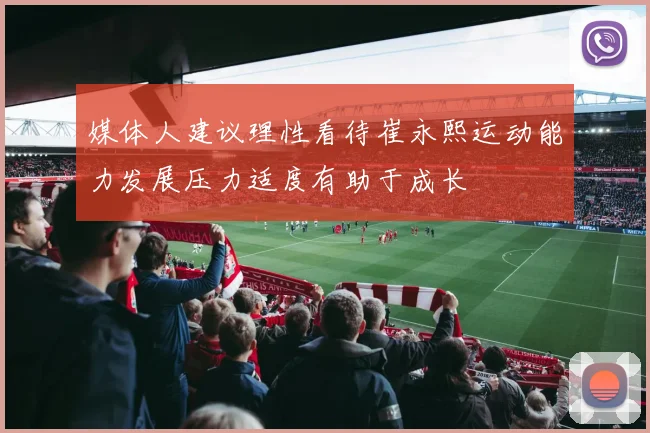 媒体人建议理性看待崔永熙运动能力发展压力适度有助于成长