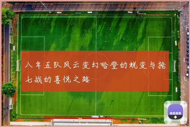 八年五队风云变幻哈登的蜕变与抢七战的喜悦之路