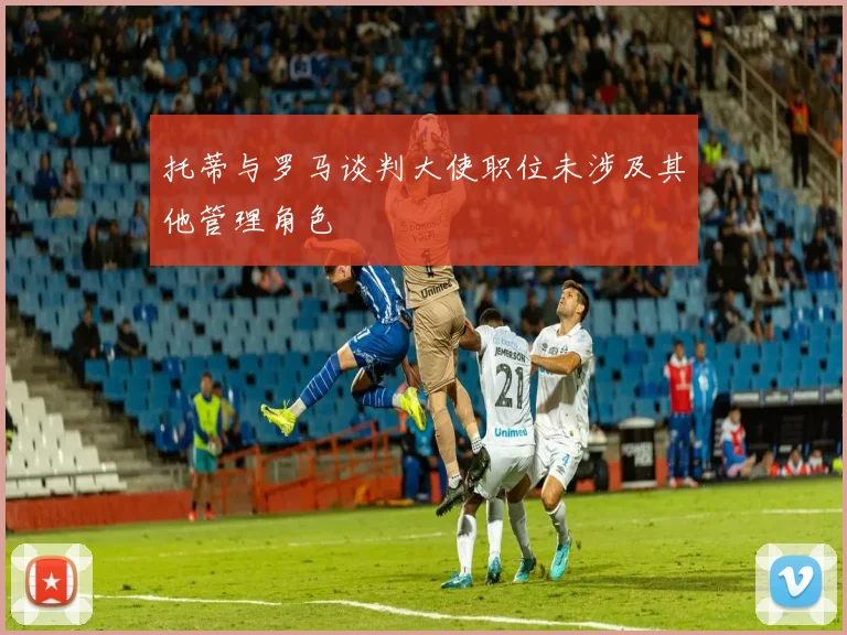 托蒂与罗马谈判大使职位未涉及其他管理角色