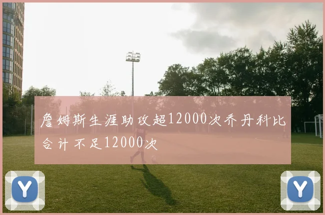 詹姆斯生涯助攻超12000次乔丹科比合计不足12000次