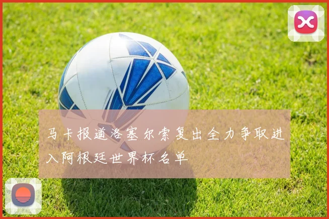 马卡报道洛塞尔索复出全力争取进入阿根廷世界杯名单