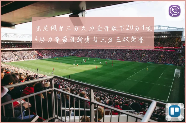 克尼佩尔三分火力全开砍下20分4板4助力争最佳新秀与三分王双荣誉