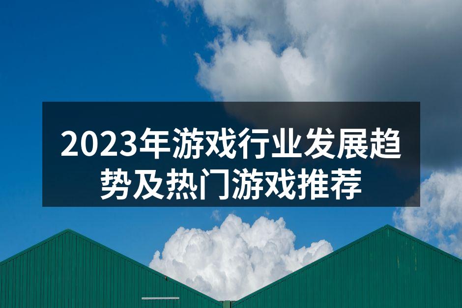 2023年游戏行业发展趋势及热门游戏推荐